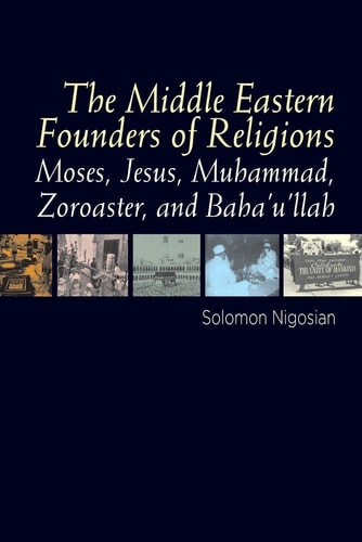 The Middle Eastern Founders of Religion Moses, Jesus, Muhammad, Zoroaster, and Baháʼuʼlláh