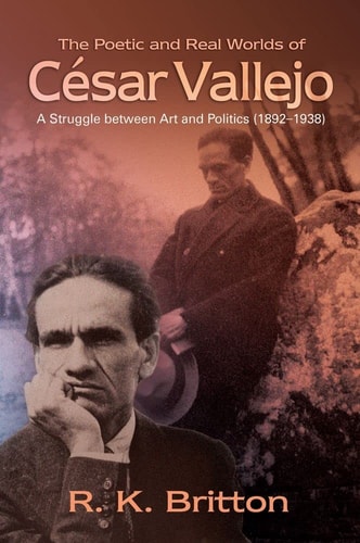 The Poetic and Real Worlds of César Vallejo A Struggle Between Art and Politics (1892-1938)