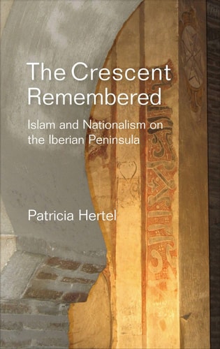 The Crescent Remembered Islam and Nationalism on the Iberian Peninsula