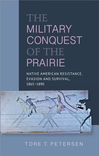The Military Conquest of the Prairie Native American Resistance, Evasion and Survival, 1865-1890
