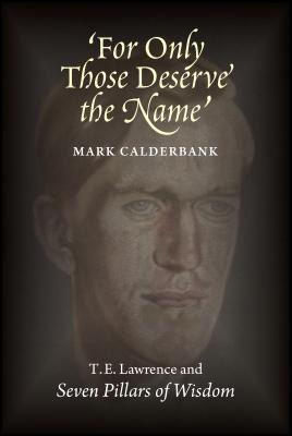 For Only Those Deserve the Name: T.E. Lawrence and Seven Pillars of Wisdom
