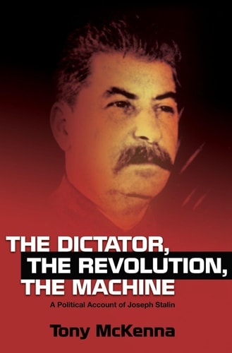 The Dictator, the Revolution, the Machine A Political Account of Joseph Stalin