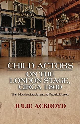 Child Actors on the London Stage, Circa 1600 Their Education, Recruitment and Theatrical Success