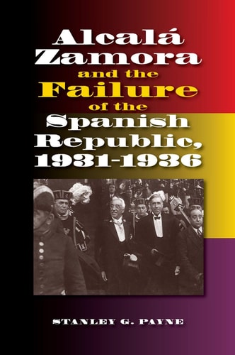 Alcalá Zamora and the Failure of the Spanish Republic, 1931-1936