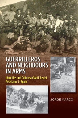Guerrilleros and Neighbours in Arms Identities and Cultures of Anti-Fascist Resistance in Spain