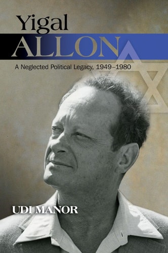 Yigal Allon A Neglected Political Legacy, 1949-1980