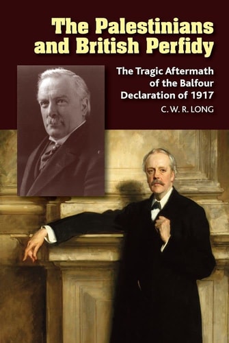 The Palestinians and British Perfidy The Tragic Aftermath of the Balfour Declaration of 1917