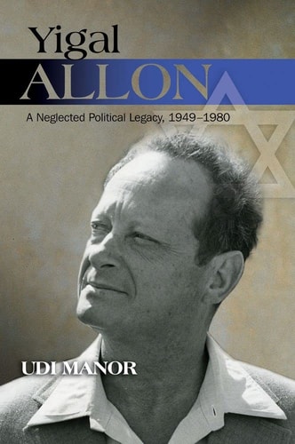 Yigal Allon A Neglected Political Legacy, 1949-1980
