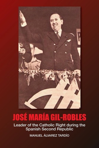 Jose Maria Gil-Robles Leader of the Catholic Right During the Spanish Second Republic