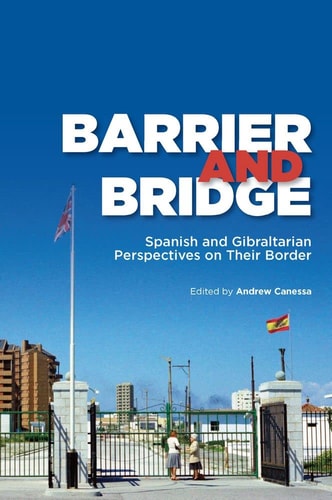 Barrier and Bridge Spanish and Gibraltarian Perspectives on Their Border