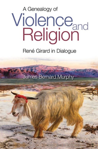 A Genealogy of Violence and Religion René Girard in Dialogue