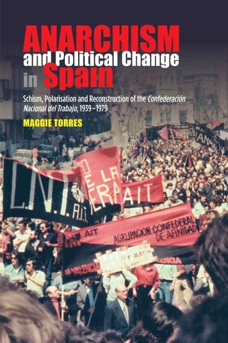Anarchism and Political Change in Spain Schism, Polarisation and Reconstruction of the Confederación Nacional Del Trabajo, 1939-1979