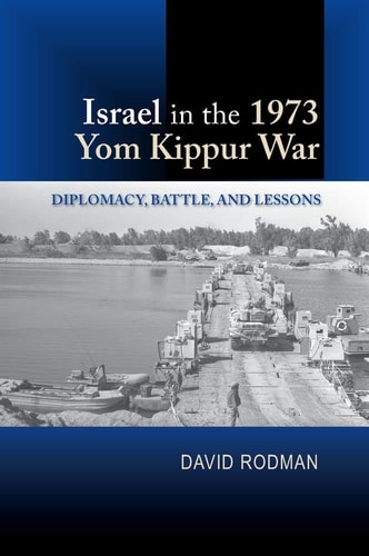 Israel in the 1973 Yom Kippur War Diplomacy, Battle, and Lessons