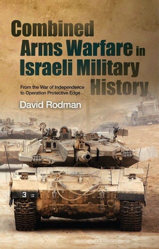 Combined Arms Warfare in Israeli Military History From the War of Independence to Operation Protective Edge
