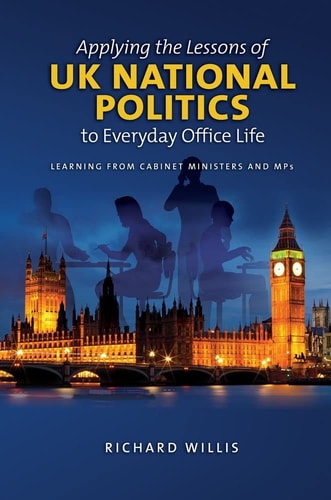 Applying the Lessons of UK National Politics to Everyday Office Life Learning from Cabinet Ministers and MPs
