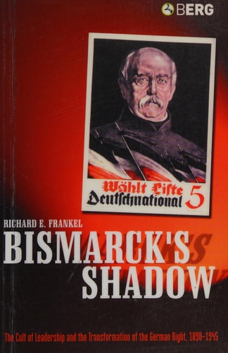 Bismarck's Shadow The Cult of Leadership and the Transformation of the German Right, 1898-1945