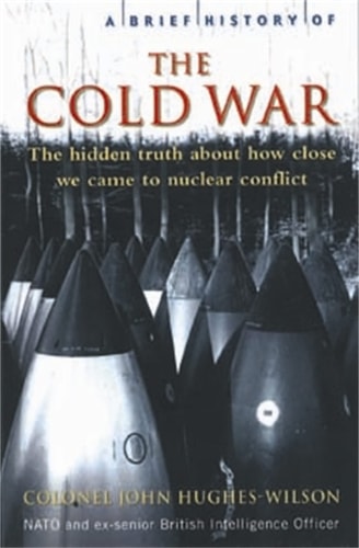 A Brief History of the Cold War The Hidden Truth about how Close We Came to Nuclear Conflict
