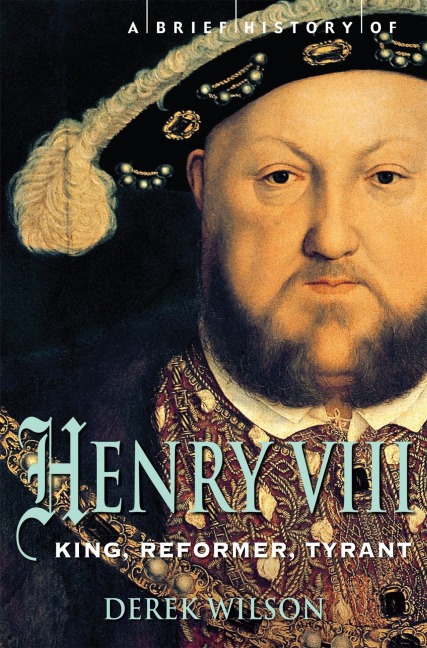 A Brief History of Henry VIII: King, Reformer and Tyrant