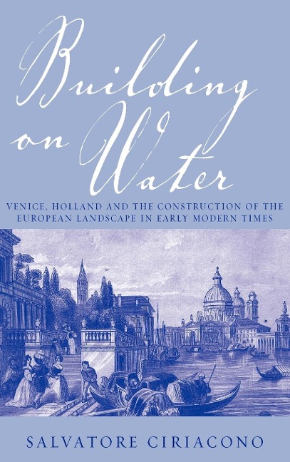 Building on Water: Venice, Holland and the Construction of the European Landscape in Early Modern Times