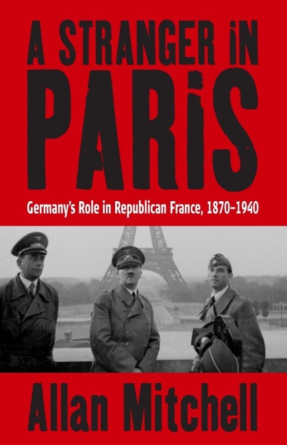 A Stranger in Paris: Germanys Role in Republican France, 1870-1940