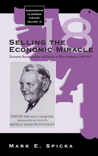 Selling the Economic Miracle: Economic Reconstruction and Politics in West Germany, 1949-1957