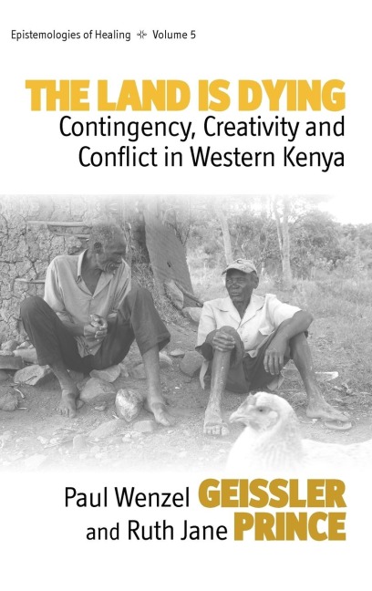 The Land Is Dying: Contingency, Creativity and Conflict in Western Kenya