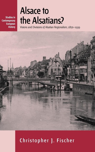Alsace to the Alsatians?: Visions and Divisions of Alsatian Regionalism, 1870-1939