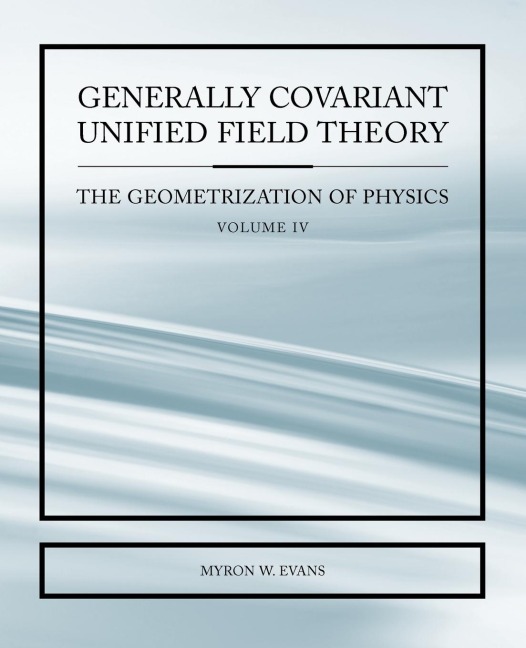Generally Covariant Unified Field Thoery -The Geometrization of Physics - Volume IV