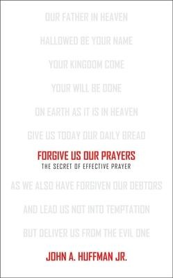 Forgive Us Our Prayers: The Secret of Effective Prayer