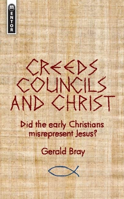 Creeds, Councils and Christ: Did the Early Christians Misrepresent Jesus?