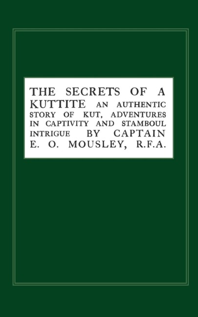 Secrets of a Kuttite: An Authentic Story of Kut, Adventures in Captivity and Stamboul Intrigue
