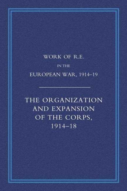 Work of the Royal Engineers in the European War 1914-1918: The Organisation and Expansion If the Corps 1914-1918