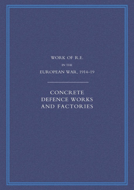Work of the Royal Engineers in the European War 1914-1918: Concrete Defence Works and Factories