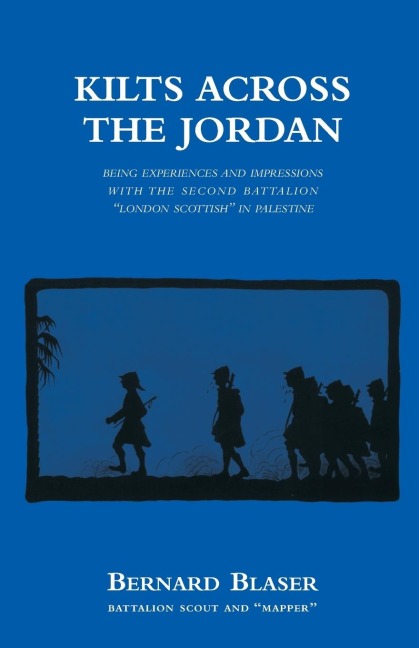 KILTS ACROSS THE JORDANBeing the experiences and impressions with the second battalion London Scottish in Palestine