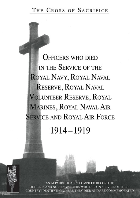 CROSS OF SACRIFICE. Vol. 2: Officers Who Died in the Service of the Royal Navy, RNR, RNVR, RM, RNAS and RAF, 1914-1919.