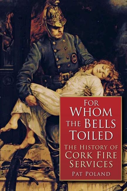 For Whom the Bells Tolled: A History of Cork Firefighting Services 1622 - 1900