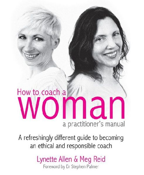 How to Coach a Woman - A Practitioners Manual: A Refreshingly Different Guide to Becoming an Ethical and Responsible Coach