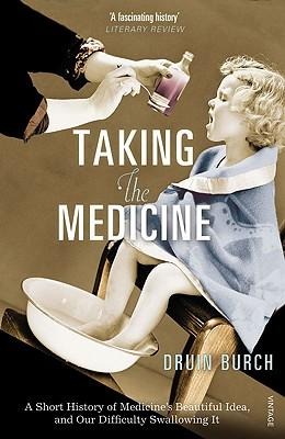Taking the Medicine: A Short History of Medicines Beautiful Idea, and Our Difficulty Swallowing It