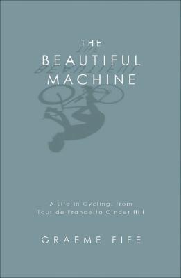The Beautiful Machine: A Life in Cycling, from Tour de France to Cinder Hill