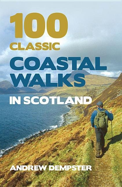 100 Classic Coastal Walks in Scotland: the essential practical guide to experiencing Scotlands truly dramatic, extensive and ever-varying coastline on foot