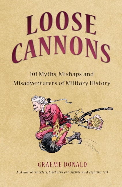 Loose Cannons: 101 Things They Never Told You about Military History