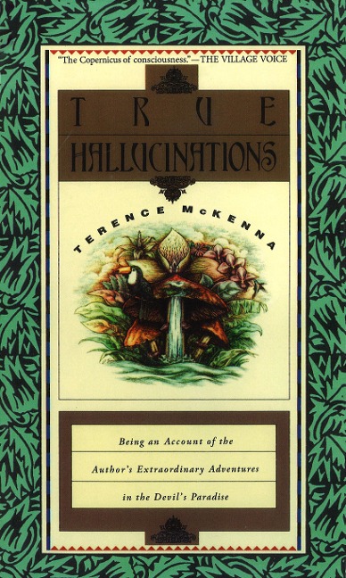 True Hallucinations: Being an Account of the Authors Extraordinary Adventures in the Devils Paradise