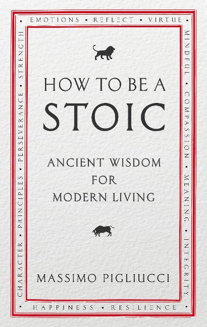 How To Be A Stoic: Ancient Wisdom for Modern Living