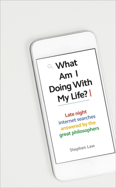 What Am I Doing with My Life?: And Other Late Night Internet Searches Answered by the Great Philosophers