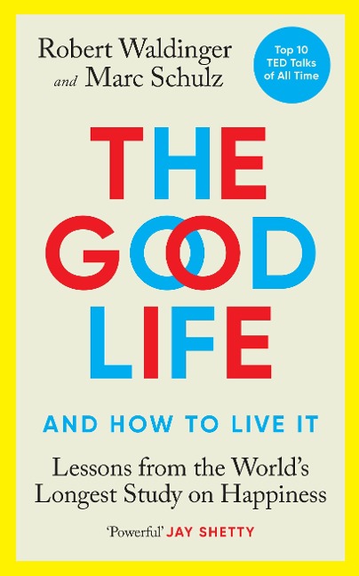 The Good Life: and how to live it. Lessons from the Worlds Longest Study on Happiness