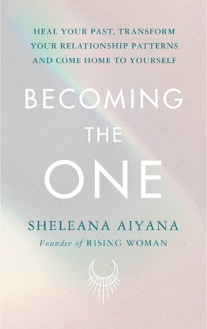 Becoming the One: Heal Your Past, Transform Your Relationship Patterns and Come Home to Yourself