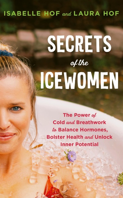 Secrets of the Icewomen: The Power of Cold and Breathwork to Balance Hormones, Bolster Health and Unlock Inner Potential