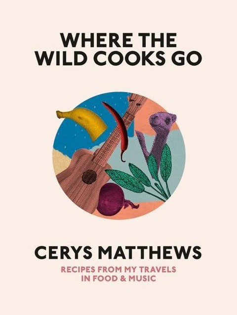 Where the Wild Cooks Go: Recipes, Music, Poetry, Cocktails