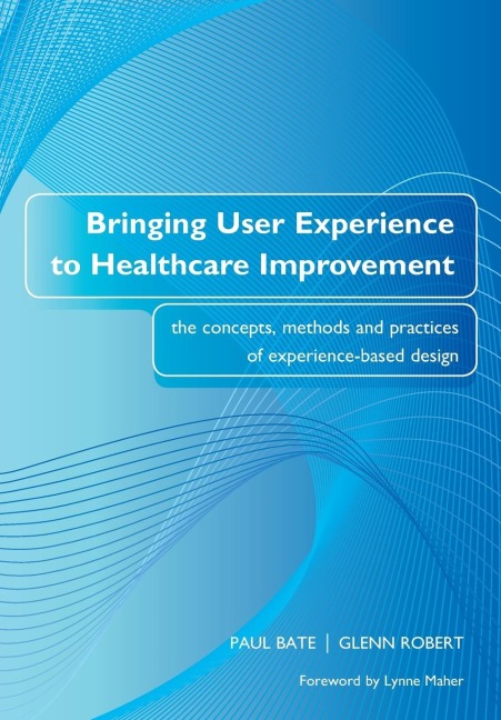 Bringing User Experience to Healthcare Improvement: The Concepts, Methods and Practices of Experience-Based Design