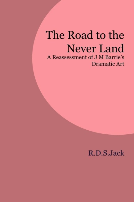 The Road to the Never Land: A Reassessment of J M Barries Dramatic Art